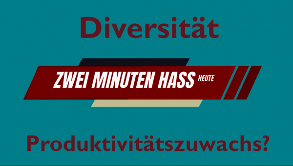 Diversität – Mythos Produktivitätszuwachs (Folge 5 der Satire: “Zwei-Minuten-Hass”)